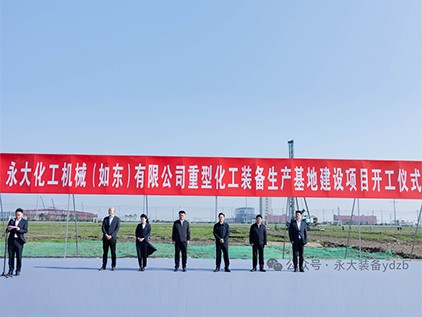 新起(qi)徴(zheng)程(cheng)，再(zai)譜(pu)華(hua)章(zhang) | 永(yong)大化機(ji)（如東(dong)）有限(xian)公司重型(xing)裝(zhuang)備(bei)生産(chan)基地建(jian)設(she)項(xiang)目(mu)開(kai)工(gong)儀式(shi)隆(long)重擧(ju)行